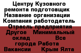 Центру Кузовного ремонта подготовщик › Название организации ­ Компания-работодатель › Отрасль предприятия ­ Другое › Минимальный оклад ­ 30 000 - Все города Работа » Вакансии   . Крым,Ялта